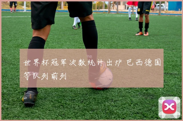 世界杯冠军次数统计出炉 巴西德国等队列前列