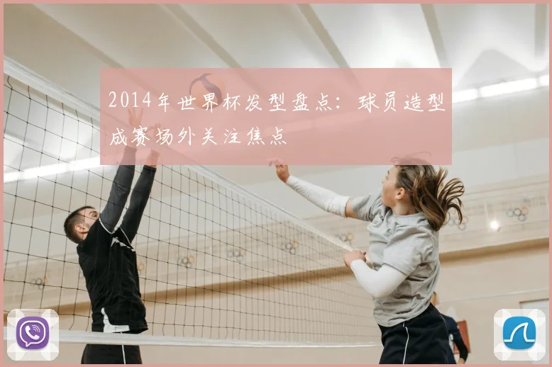 2014年世界杯发型盘点：球员造型成赛场外关注焦点