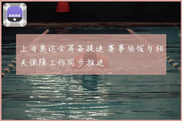 上海奥运会筹备提速 赛事场馆与相关保障工作同步推进