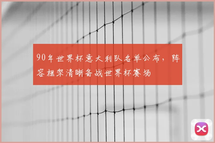 90年世界杯意大利队名单公布，阵容框架清晰备战世界杯赛场