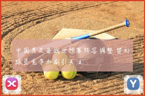 中国男足备战世预赛阵容调整 替补球员竞争加剧引关注