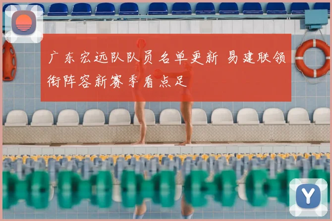 广东宏远队队员名单更新 易建联领衔阵容新赛季看点足