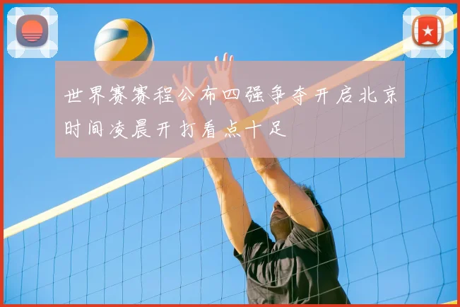 世界赛赛程公布四强争夺开启北京时间凌晨开打看点十足