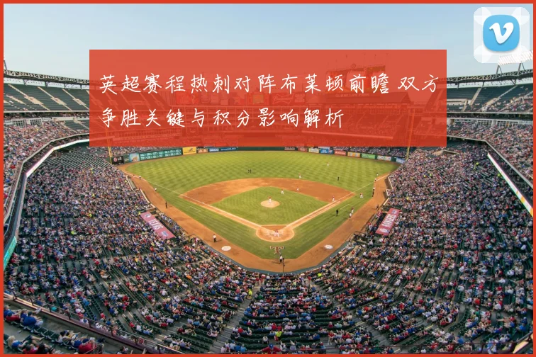 英超赛程热刺对阵布莱顿前瞻 双方争胜关键与积分影响解析