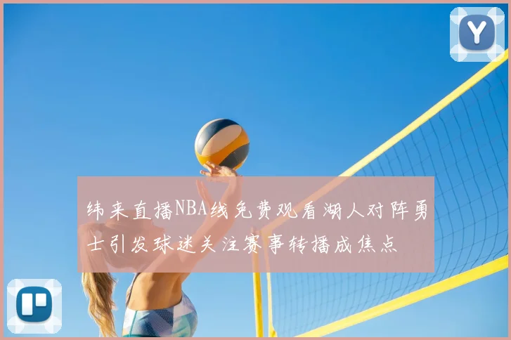 纬来直播NBA线免费观看湖人对阵勇士引发球迷关注赛事转播成焦点