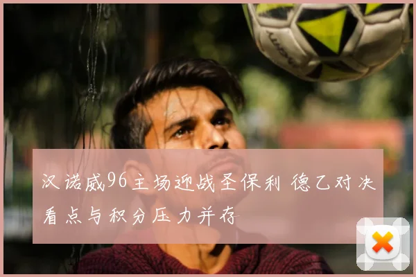 汉诺威96主场迎战圣保利 德乙对决看点与积分压力并存