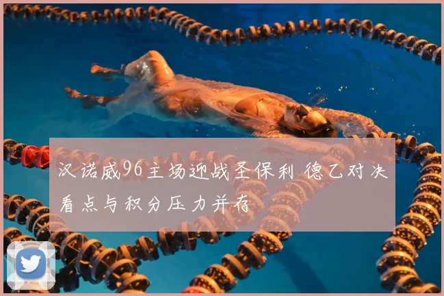 汉诺威96主场迎战圣保利 德乙对决看点与积分压力并存