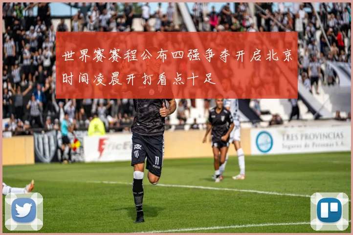 世界赛赛程公布四强争夺开启北京时间凌晨开打看点十足