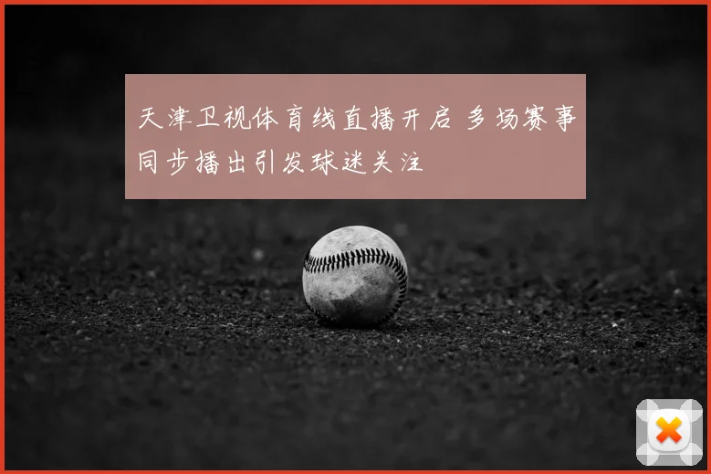 天津卫视体育线直播开启 多场赛事同步播出引发球迷关注