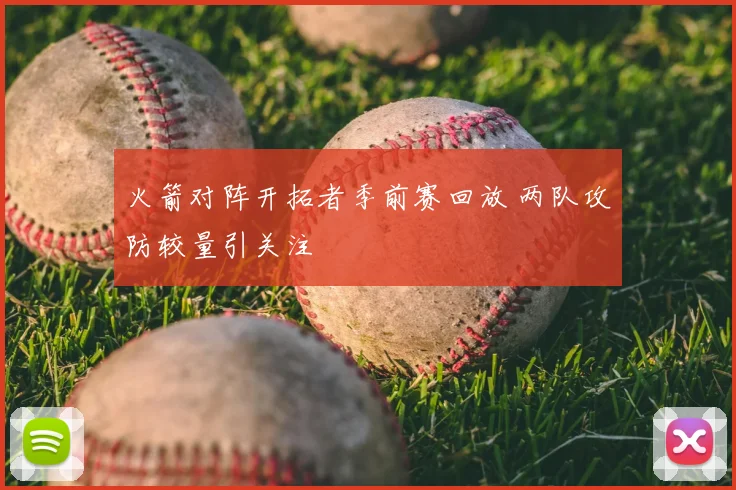 火箭对阵开拓者季前赛回放 两队攻防较量引关注