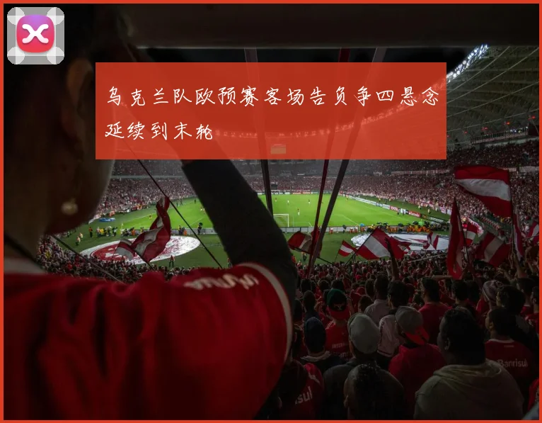 乌克兰队欧预赛客场告负争四悬念延续到末轮